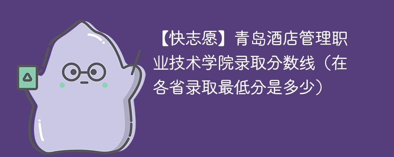 【快志愿】青岛酒店管理职业技术学院录取分数线（在各省录取最低分是多少）