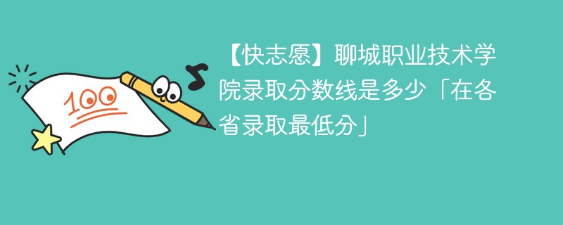 【快志愿】聊城职业技术学院录取分数线是多少「在各省录取最低分」