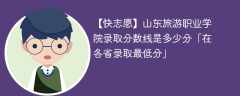 山东旅游职业学院录取分数线2023是多少分「在各省录取最低分」