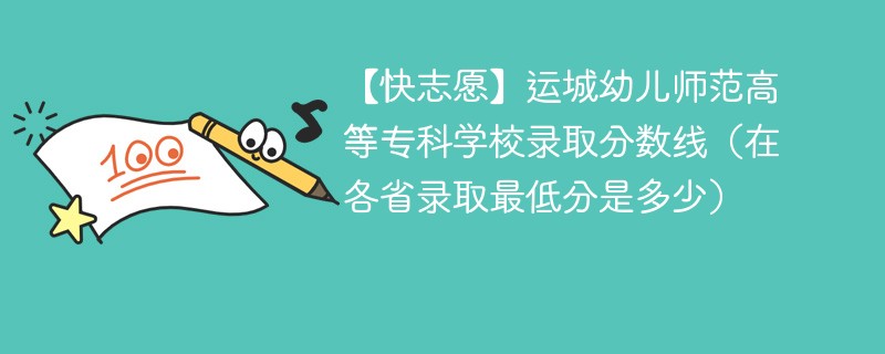 【快志愿】运城幼儿师范高等专科学校录取分数线（在各省录取最低分是多少）