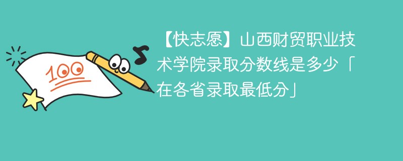 【快志愿】山西财贸职业技术学院录取分数线是多少「在各省录取最低分」