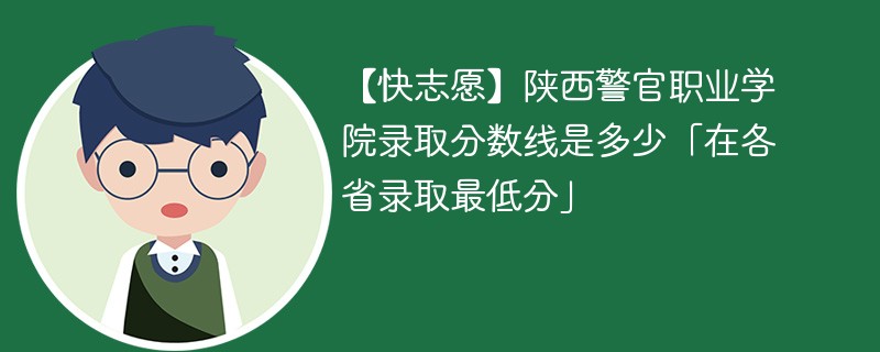 【快志愿】陕西警官职业学院录取分数线是多少「在各省录取最低分」