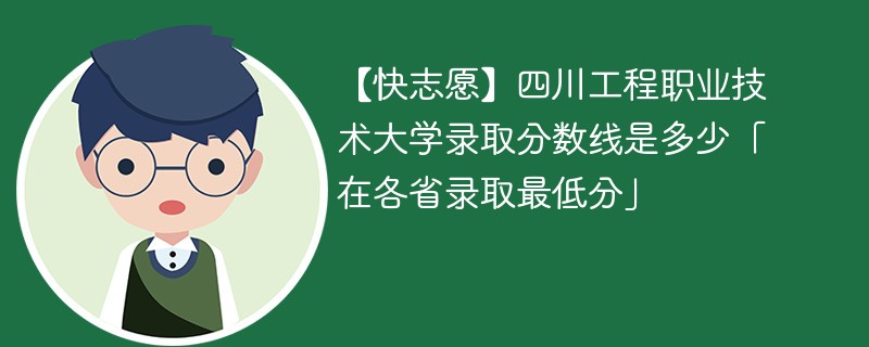 【快志愿】四川工程职业技术大学录取分数线是多少「在各省录取最低分」