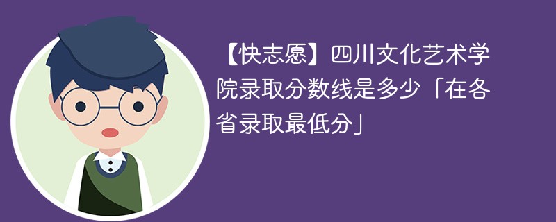 【快志愿】四川文化艺术学院录取分数线是多少「在各省录取最低分」