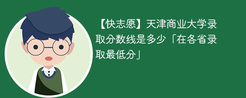 【快志愿】天津商业大学录取分数线是多少「在各省录取最低分」