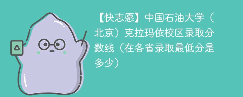 【快志愿】中国石油大学（北京）克拉玛依校区录取分数线（在各省录取最低分是多少）