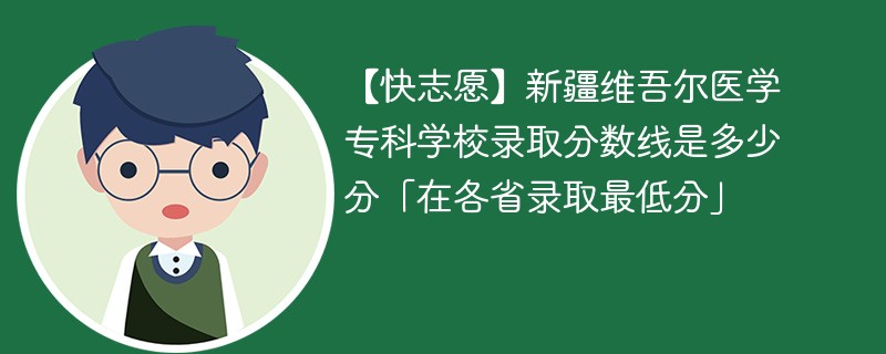 【快志愿】新疆维吾尔医学专科学校录取分数线是多少分「在各省录取最低分」