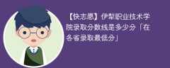 伊犁职业技术学院录取分数线2023是多少分「在各省录取最低分」