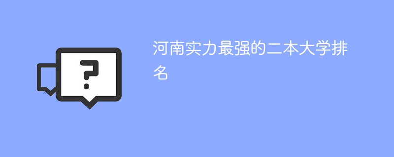 河南实力最强的二本大学排名