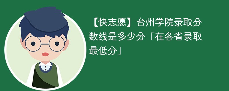 【快志愿】台州学院录取分数线是多少分「在各省录取最低分」