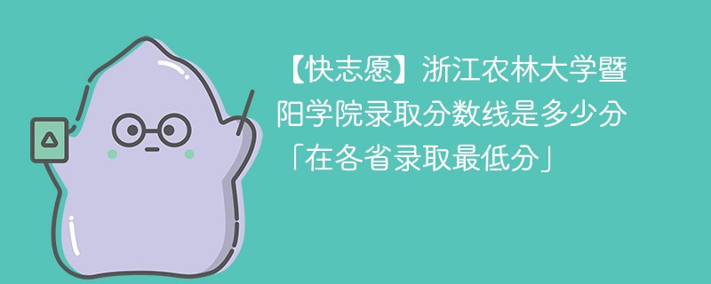 【快志愿】浙江农林大学暨阳学院录取分数线是多少分「在各省录取最低分」