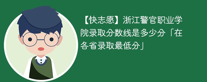 【快志愿】浙江警官职业学院录取分数线是多少分「在各省录取最低分」