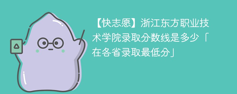 【快志愿】浙江东方职业技术学院录取分数线是多少「在各省录取最低分」