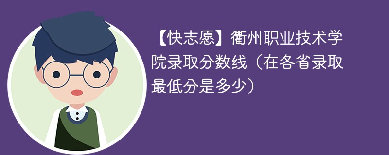 【快志愿】衢州职业技术学院录取分数线（在各省录取最低分是多少）