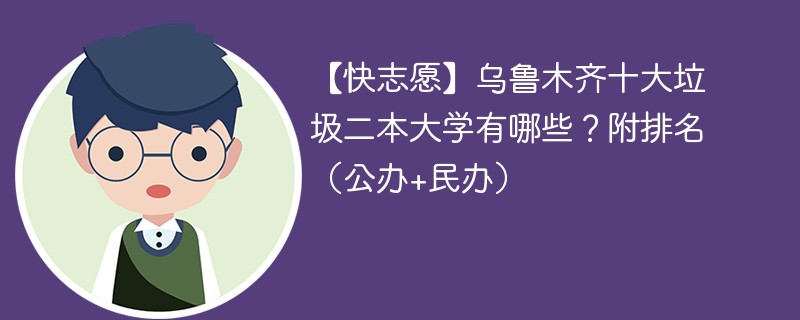 【快志愿】乌鲁木齐十大垃圾二本大学有哪些？附排名（公办+民办）