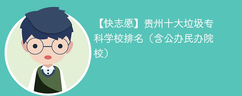 【快志愿】贵州十大垃圾专科学校排名（含公办民办院校）