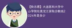 大连医科大学中山学院在黑龙江录取分数线2024年是多少（2023~2021近三年分数位次）