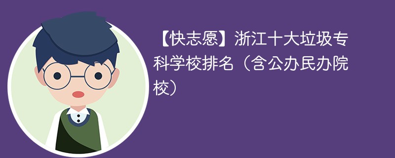 【快志愿】浙江十大垃圾专科学校排名（含公办民办院校）