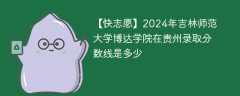 2024年吉林师范大学博达学院在贵州录取分数线是多少（2023~2021近三年分数位次）