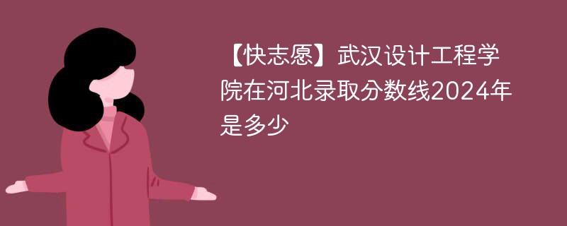 武汉设计工程学院在河北录取分数线2024年是多少（2024~2022近三年分数位次）
