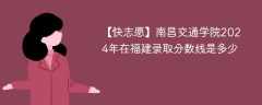 南昌交通学院2024年在福建录取分数线是多少（2023~2021近三年分数位次）