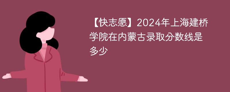2024年上海建桥学院在内蒙古录取分数线是多少（2024~2022近三年分数位次）