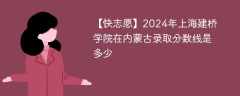 2024年上海建桥学院在内蒙古录取分数线是多少（2024~2022近三年分数位次）