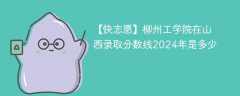 柳州工学院在山西录取分数线2024年是多少（2023~2021近三年分数位次）