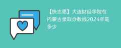 大连财经学院在内蒙古录取分数线2024年是多少（2023~2021近三年分数位次）