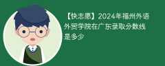 2024年福州外语外贸学院在广东录取分数线是多少（2023~2021近三年分数位次）