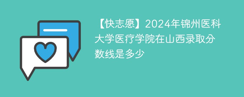 【快志愿】2024年锦州医科大学医疗学院在山西录取分数线是多少