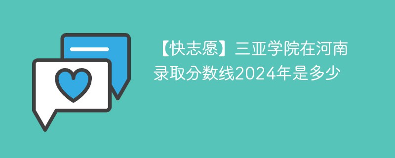 【快志愿】三亚学院在河南录取分数线2024年是多少