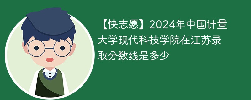 2024年中国计量大学现代科技学院在江苏录取分数线是多少（2024~2022近三年分数位次）