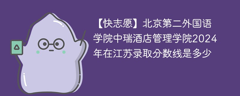 北京第二外国语学院中瑞酒店管理学院2024年在江苏录取分数线是多少（2024~2022近三年分数位次）