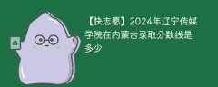 2024年辽宁传媒学院在内蒙古录取分数线是多少（2023~2021近三年分数位次）