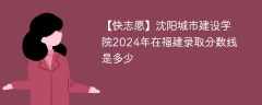 沈阳城市建设学院2024年在福建录取分数线是多少（2023~2021近三年分数位次）