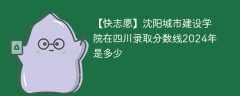 沈阳城市建设学院在四川录取分数线2024年是多少（2023~2021近三年分数位次）