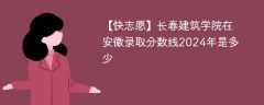 长春建筑学院在安徽录取分数线2024年是多少（2024~2022近三年分数位次）