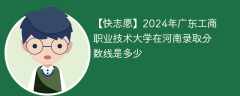 2024年广东工商职业技术大学在河南录取分数线是多少（2023~2021近三年分数位次）