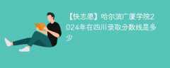 哈尔滨广厦学院2024年在四川录取分数线是多少（2024~2022近三年分数位次）