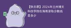 2024年兰州博文科技学院在海南录取分数线是多少（2024~2022近三年分数位次）