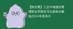 三亚中瑞酒店管理职业学院在河北录取分数线2024年是多少（2023~2021近三年分数位次）