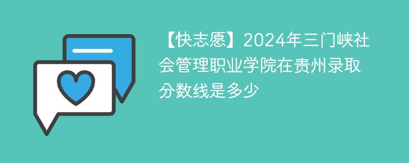 【快志愿】2024年三门峡社会管理职业学院在贵州录取分数线是多少