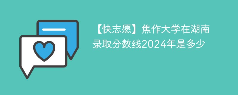 【快志愿】焦作大学在湖南录取分数线2024年是多少