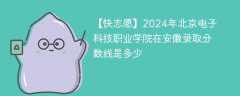 2024年北京电子科技职业学院在安徽录取分数线是多少（2023~2021近三年分数位次）