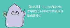 中山火炬职业技术学院2024年在甘肃录取分数线是多少（2023~2021近三年分数位次）