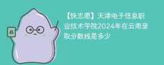 天津电子信息职业技术学院2024年在云南录取分数线是多少（2024~2022近三年分数位次）