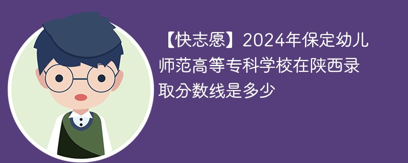 【快志愿】2024年保定幼儿师范高等专科学校在陕西录取分数线是多少