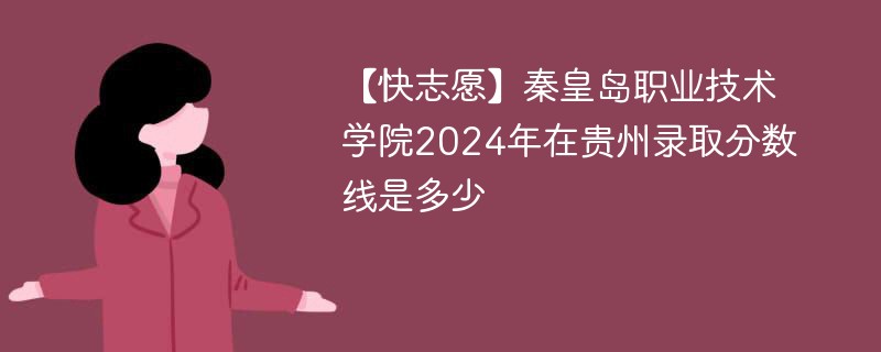 【快志愿】秦皇岛职业技术学院2024年在贵州录取分数线是多少