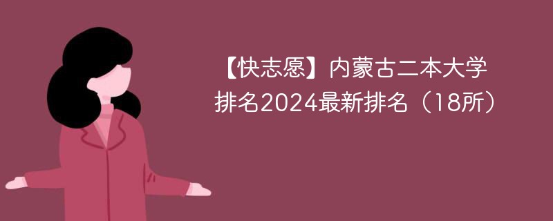 【快志愿】内蒙古二本大学排名2024最新排名（18所）